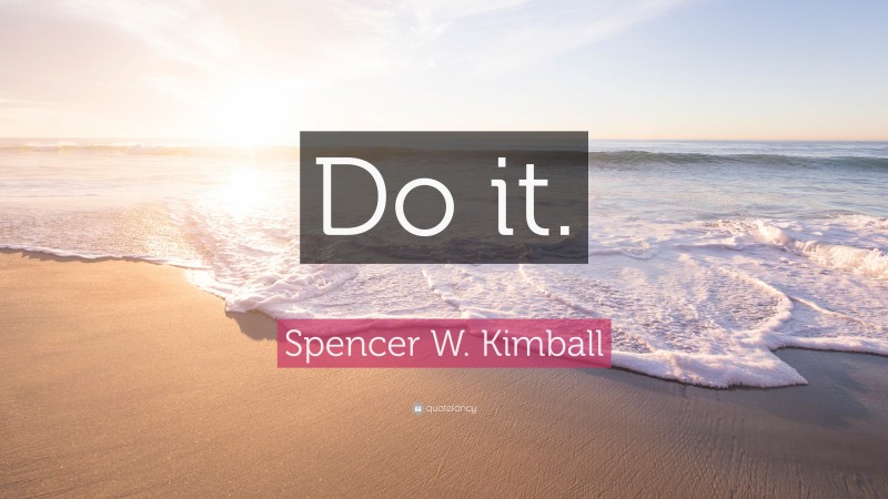 Spencer W. Kimball Quote: “Do it.”