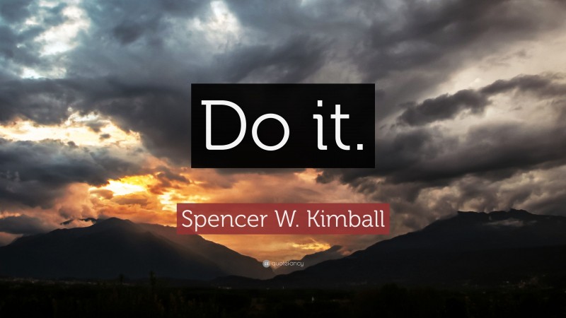 Spencer W. Kimball Quote: “Do it.”