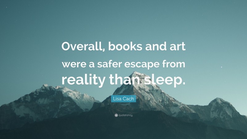 Lisa Cach Quote: “Overall, books and art were a safer escape from reality than sleep.”