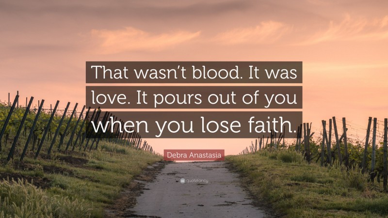 Debra Anastasia Quote: “That wasn’t blood. It was love. It pours out of you when you lose faith.”