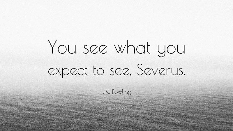 J.K. Rowling Quote: “You see what you expect to see, Severus.”