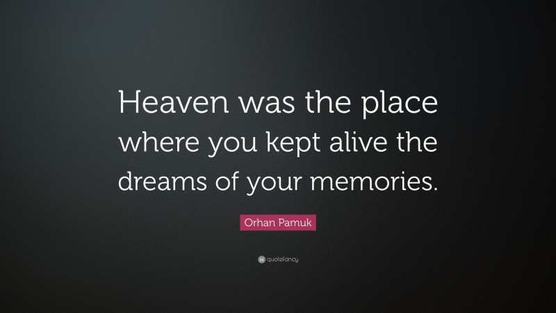 Orhan Pamuk Quote: “Heaven was the place where you kept alive the dreams of your memories.”