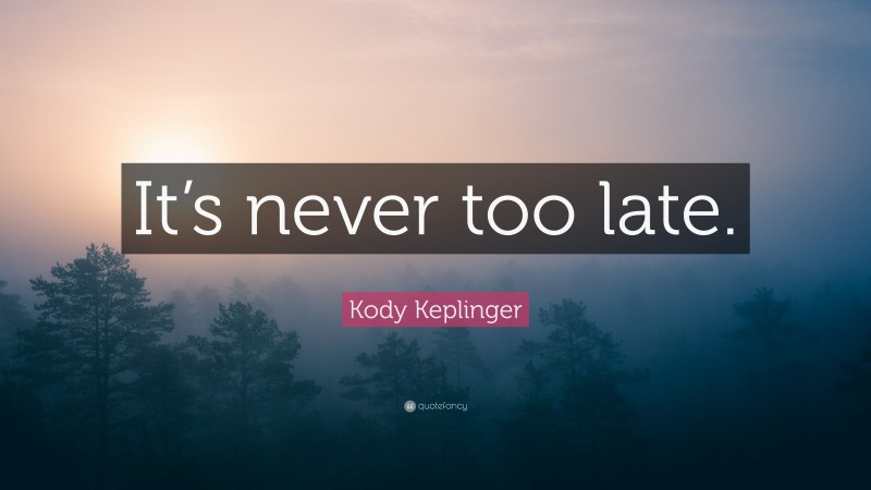 Kody Keplinger Quote: “It’s never too late.”