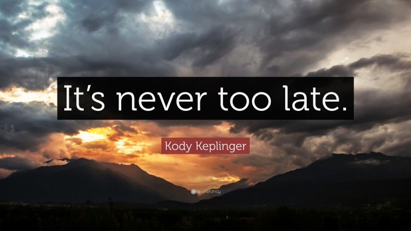 Kody Keplinger Quote: “It’s never too late.”