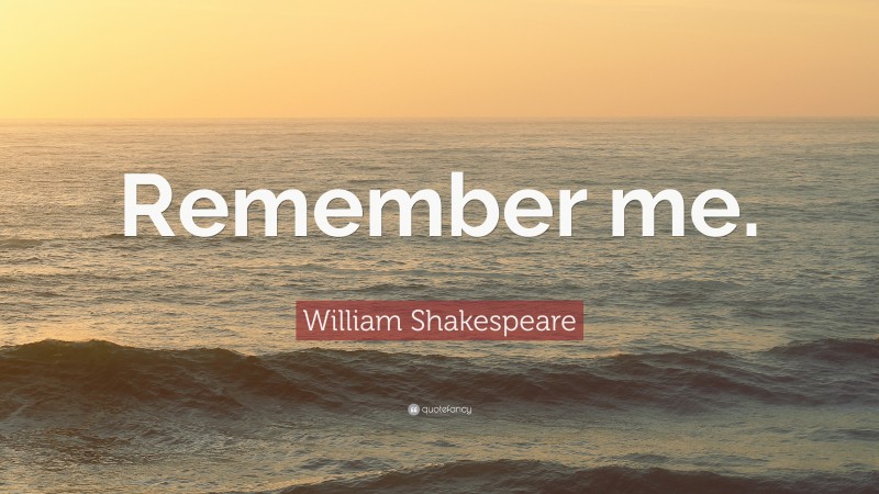 William Shakespeare Quote: “Remember me.”