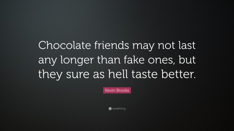 Kevin Brooks Quote: “Chocolate friends may not last any longer than fake ones, but they sure as hell taste better.”