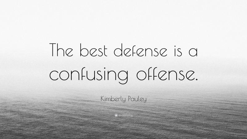 Kimberly Pauley Quote: “The best defense is a confusing offense.”
