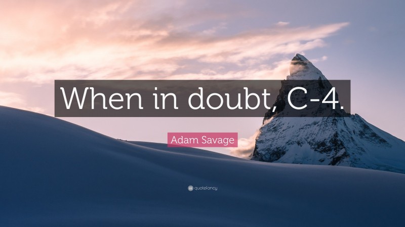 Adam Savage Quote: “When in doubt, C-4.”