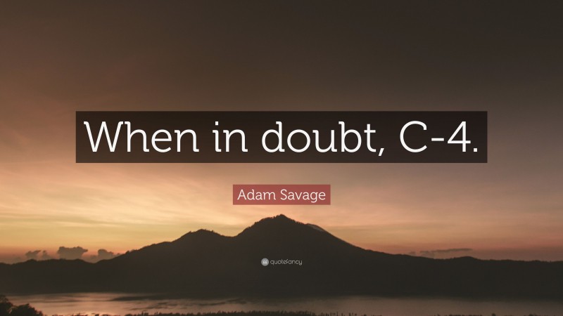 Adam Savage Quote: “When in doubt, C-4.”
