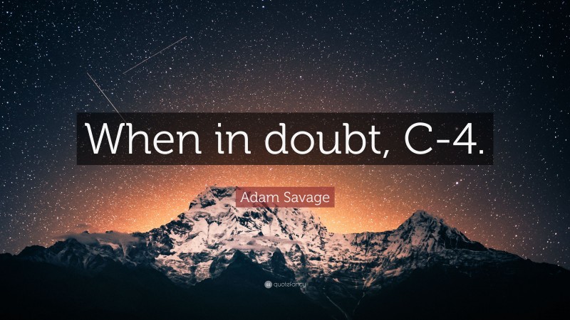Adam Savage Quote: “When in doubt, C-4.”