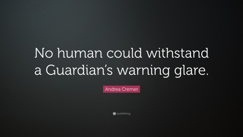 Andrea Cremer Quote: “No human could withstand a Guardian’s warning glare.”