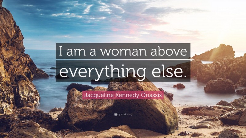 Jacqueline Kennedy Onassis Quote: “I am a woman above everything else.”