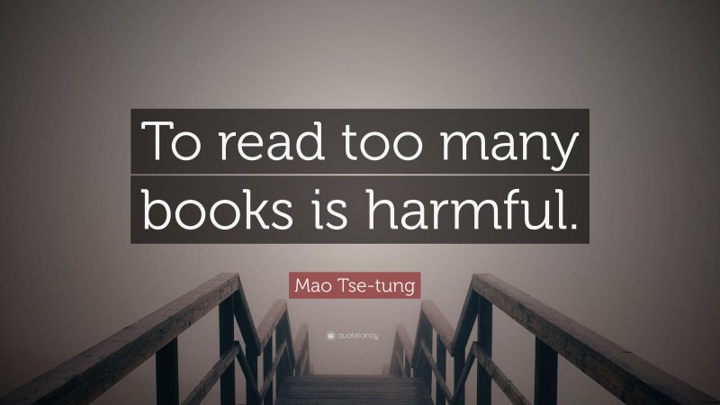 Mao Tse-tung Quote: “To read too many books is harmful.”
