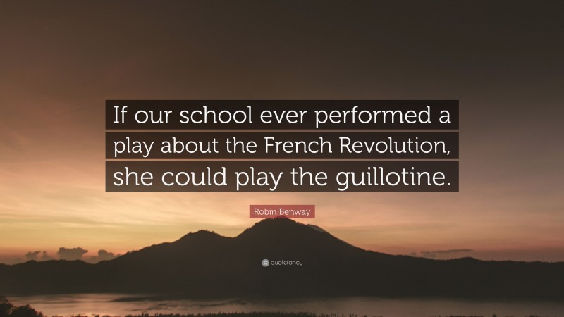 Robin Benway Quote: “If our school ever performed a play about the French Revolution, she could play the guillotine.”