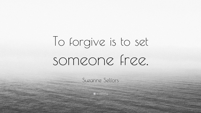 Suzanne Selfors Quote: “To forgive is to set someone free.”