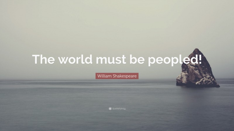 William Shakespeare Quote: “The world must be peopled!”