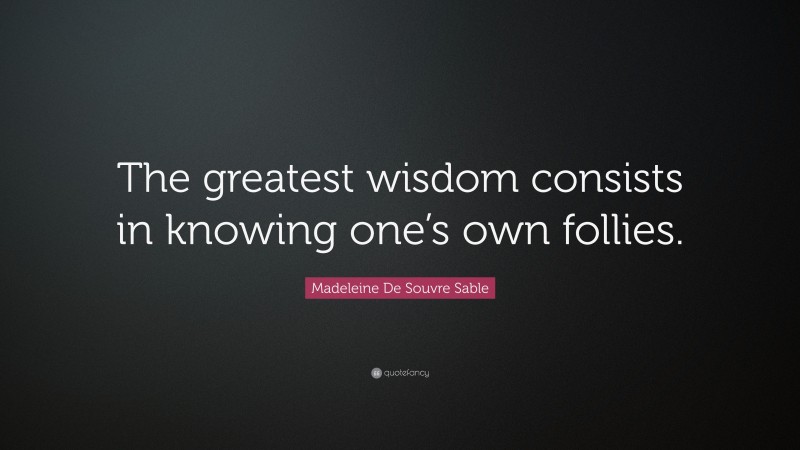Madeleine De Souvre Sable Quote: “The greatest wisdom consists in knowing one’s own follies.”