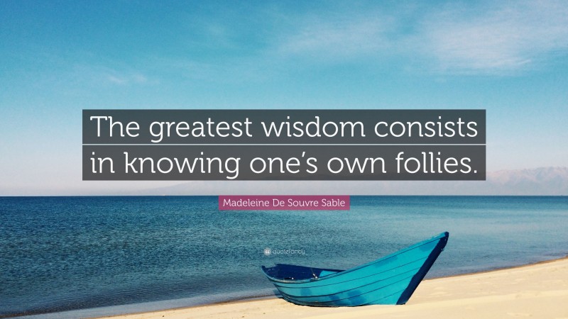 Madeleine De Souvre Sable Quote: “The greatest wisdom consists in knowing one’s own follies.”