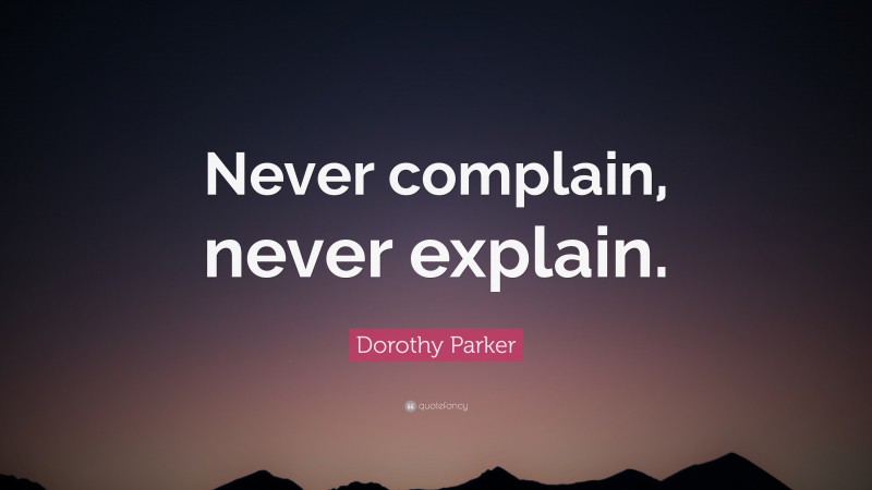 Dorothy Parker Quote: “Never complain, never explain.”