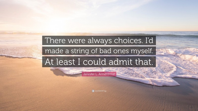 Jennifer L. Armentrout Quote: “There were always choices. I’d made a string of bad ones myself. At least I could admit that.”