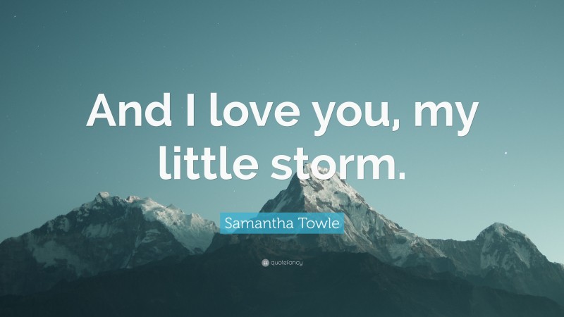 Samantha Towle Quote: “And I love you, my little storm.”