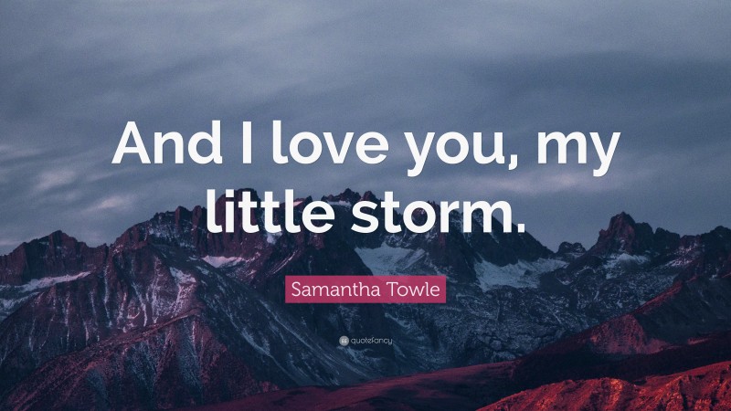 Samantha Towle Quote: “And I love you, my little storm.”