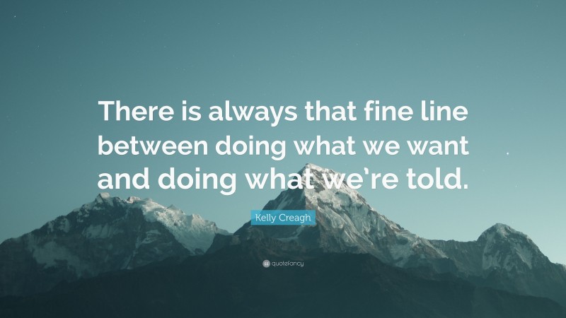 Kelly Creagh Quote: “There is always that fine line between doing what we want and doing what we’re told.”