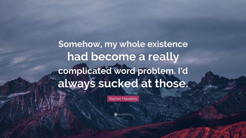 Rachel Hawkins Quote: “Somehow, my whole existence had become a really complicated word problem. I’d always sucked at those.”