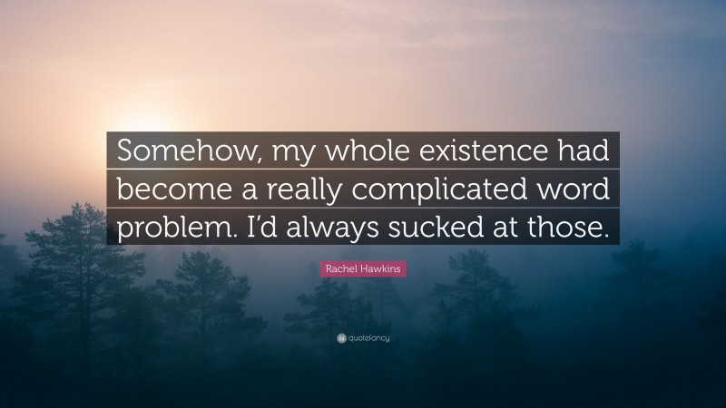 Rachel Hawkins Quote: “Somehow, my whole existence had become a really complicated word problem. I’d always sucked at those.”