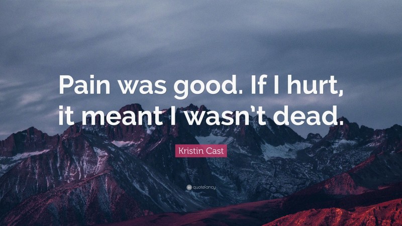 Kristin Cast Quote: “Pain was good. If I hurt, it meant I wasn’t dead.”