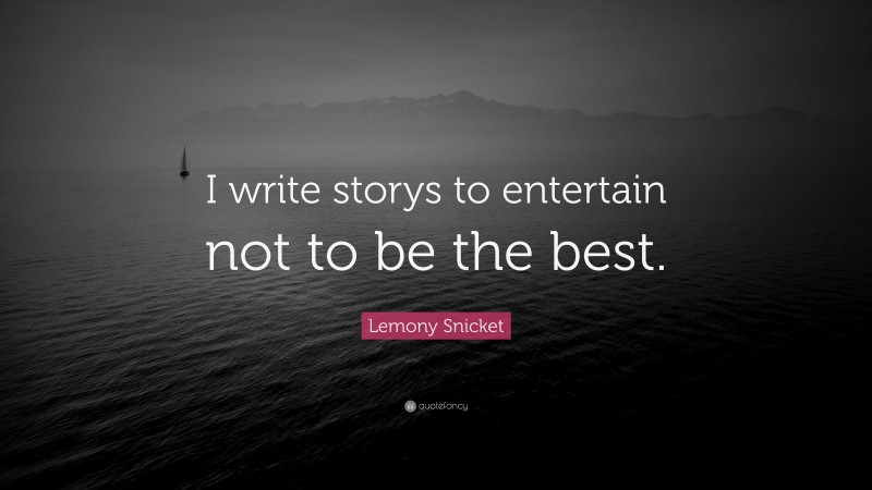 Lemony Snicket Quote: “I write storys to entertain not to be the best.”