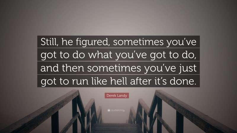 Derek Landy Quote: “Still, he figured, sometimes you’ve got to do what you’ve got to do, and then sometimes you’ve just got to run like hell after it’s done.”