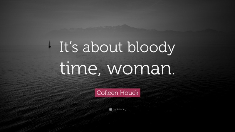 Colleen Houck Quote: “It’s about bloody time, woman.”