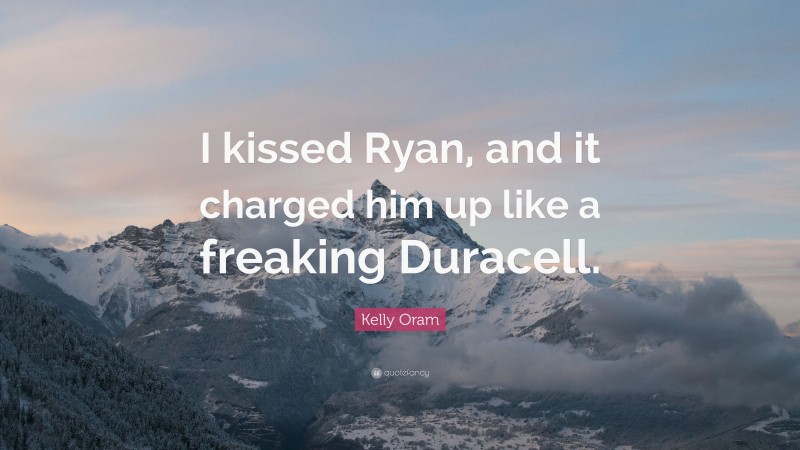 Kelly Oram Quote: “I kissed Ryan, and it charged him up like a freaking Duracell.”