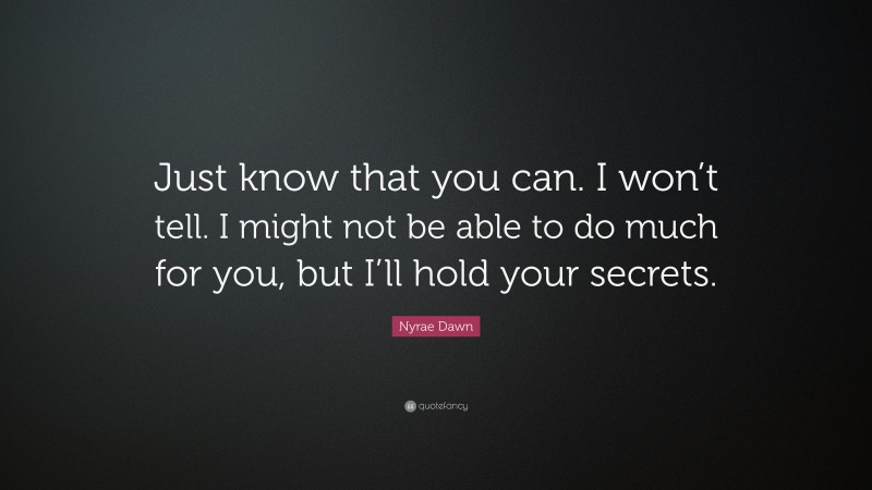 Nyrae Dawn Quote: “Just know that you can. I won’t tell. I might not be able to do much for you, but I’ll hold your secrets.”