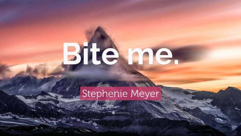 Stephenie Meyer Quote: “Bite me.”