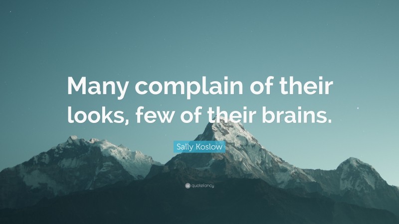 Sally Koslow Quote: “Many complain of their looks, few of their brains.”