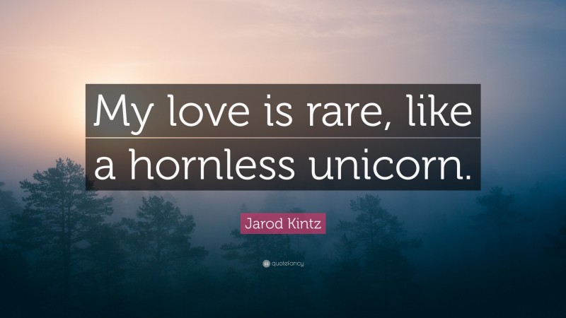 Jarod Kintz Quote: “My love is rare, like a hornless unicorn.”