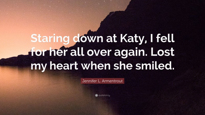 Jennifer L. Armentrout Quote: “Staring down at Katy, I fell for her all over again. Lost my heart when she smiled.”