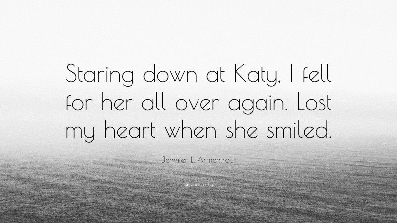 Jennifer L. Armentrout Quote: “Staring down at Katy, I fell for her all over again. Lost my heart when she smiled.”