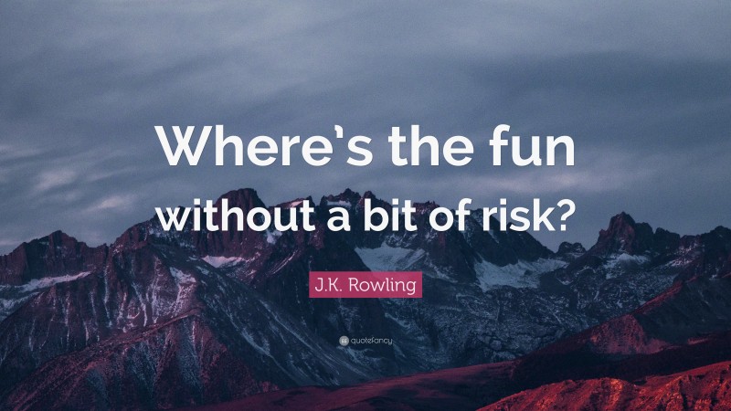 J.K. Rowling Quote: “Where’s the fun without a bit of risk?”