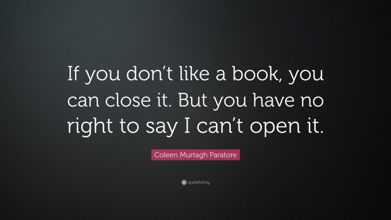 Coleen Murtagh Paratore Quote: “If you don’t like a book, you can close it. But you have no right to say I can’t open it.”
