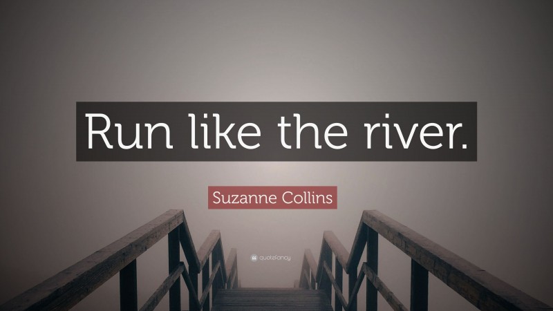 Suzanne Collins Quote: “Run like the river.”