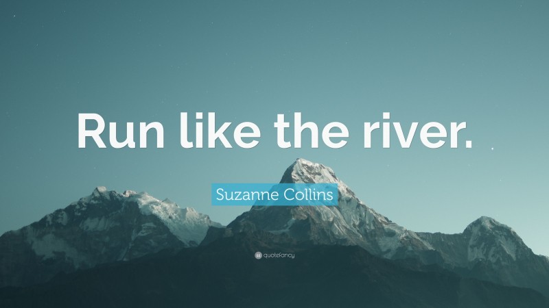 Suzanne Collins Quote: “Run like the river.”