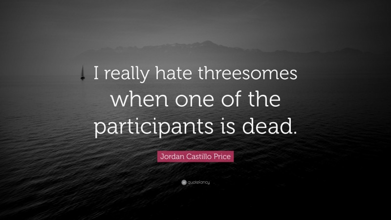 Jordan Castillo Price Quote: “I really hate threesomes when one of the participants is dead.”