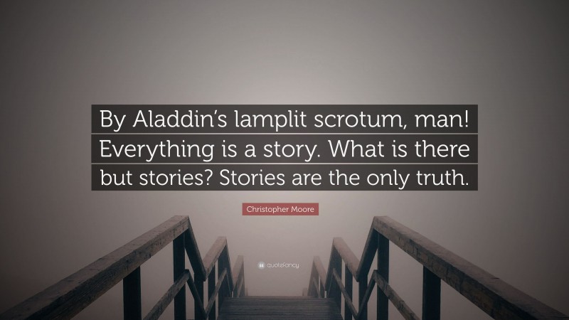 Christopher Moore Quote: “By Aladdin’s lamplit scrotum, man! Everything is a story. What is there but stories? Stories are the only truth.”