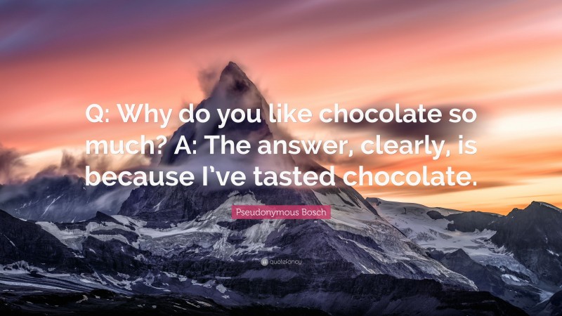 Pseudonymous Bosch Quote: “Q: Why do you like chocolate so much? A: The answer, clearly, is because I’ve tasted chocolate.”