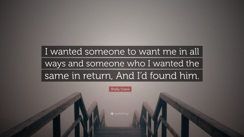 Shelly Crane Quote: “I wanted someone to want me in all ways and someone who I wanted the same in return, And I’d found him.”