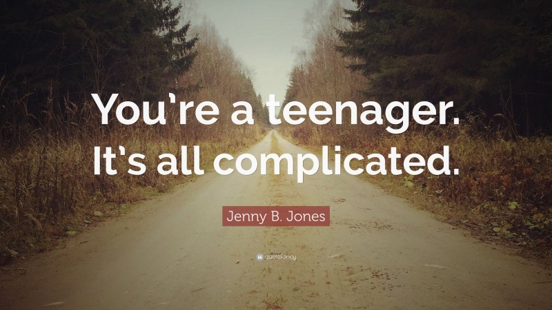 Jenny B. Jones Quote: “You’re a teenager. It’s all complicated.”