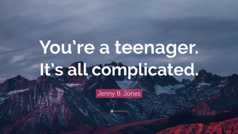 Jenny B. Jones Quote: “You’re a teenager. It’s all complicated.”